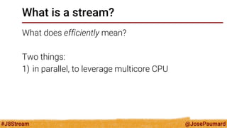 @JosePaumard 
#J8Stream 
What is a stream? 
Why cant a collection be a stream? 
In fact there are arguments for a Collecti...