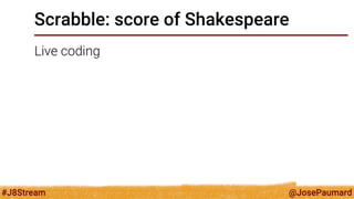 @JosePaumard 
#J8Stream 
Scrabble: score of Shakespeare 
Question: can one really write this word?  