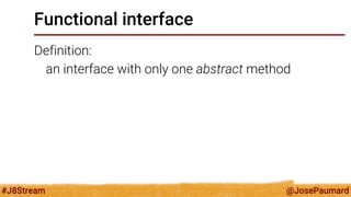 @JosePaumard 
#J8Stream 
Functional interface 
Definition: 
an interface with only one abstract method 
(methods from Obje...