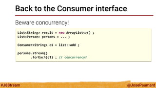 @JosePaumard 
#J8Stream 
Back to the Consumer interface 
But I also have a peek() method 
That returns another Stream 
Lis...