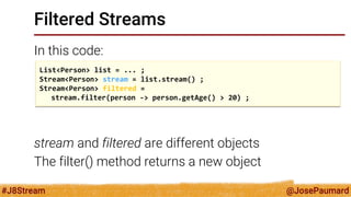 @JosePaumard 
#J8Stream 
Filtered Streams 
In this code: 
Question 1: what do we have in the filtered object? 
Didnt we sa...