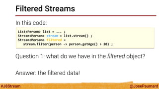 @JosePaumard 
#J8Stream 
Filtered Streams 
In this code: 
Question 2: what does this code do? 
List<Person> list = ... ; 
...