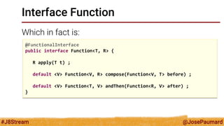 @JosePaumard 
#J8Stream 
Other functions 
There are special types of functions: 
@FunctionalInterface 
public interface Un...
