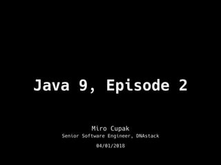 Java 9, Episode 2
Miro Cupak
Senior Software Engineer, DNAstack
04/01/2018
 