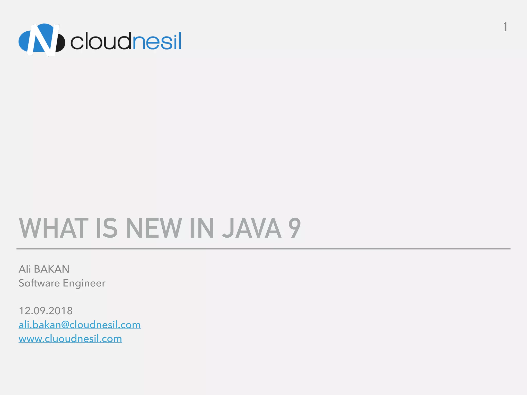 Ali BAKAN 
Software Engineer 
 
12.09.2018 
ali.bakan@cloudnesil.com 
www.cluoudnesil.com
WHAT IS NEW IN JAVA 9
1
 