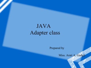 JAVA
Adapter class
Prepared by
Miss. Arati A. Gadgil
 