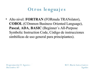 Otros lenguajes Alto nivel:  FORTRAN  (FORmula TRANslator),  COBOL  (COmmon Business Oriented Language),  Pascal ,  ADA ,  BASIC  (Beginner ´s All-Purpose Symbolic Instruction Code, Código de instrucciones simbólicas de uso general para principiantes) . 