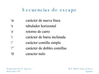 Secuencias de escape \n carácter de nueva línea \t tabulador horizontal \r retorno de carro \\ carácter de barra inclinada \’ carácter comilla simple \” carácter de dobles comillas \0 caracter nulo 