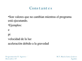 Constantes Son valores que no cambian mientras el programa está ejecutando. Ejemplos: e pi  velocidad de la luz aceleración debido a la gravedad 