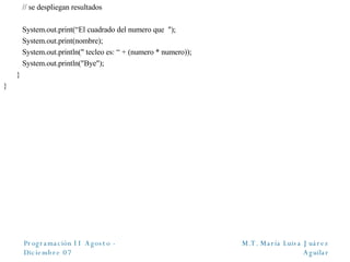   // se despliegan resultados     System.out.print(“El cuadrado del numero que  ");   System.out.print(nombre);   System.out.println(" tecleo es: “ + (numero * numero));   System.out.println("Bye"); } } 