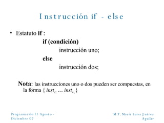 Instrucción if - else Estatuto  if   : if (condición)   instrucción uno; else   instrucción dos; Nota :  las instrucciones uno o dos pueden ser compuestas, en la forma {  inst 1;  …  inst n ; } 