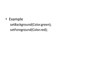 • Example
setBackground(Color.green);
setForeground(Color.red);
 