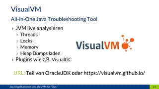 › JVM live analysieren
› Threads
› Locks
› Memory
› Heap Dumps laden
› Plugins wie z.B. VisualGC
URL: Teil von OracleJDK oder https://visualvm.github.io/
23
VisualVM
All-in-One Java Troubleshooting Tool
Java Applikationen und die JVM für “Ops”
 