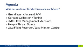 › Grundlagen - Java und JVM
› Garbage Collection / Tuning
› JMX - Java Management Extensions
› Heap- / Thread Dumps
› Java Flight Recorder / Java Mission Control
3Java Applikationen und die JVM für “Ops”
Agenda
Was muss ich mir für die Pizza alles anhören?
 