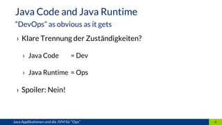 › Klare Trennung der Zuständigkeiten?
› Java Code = Dev
› Java Runtime = Ops
› Spoiler: Nein!
4Java Applikationen und die JVM für “Ops”
Java Code and Java Runtime
“DevOps” as obvious as it gets
 
