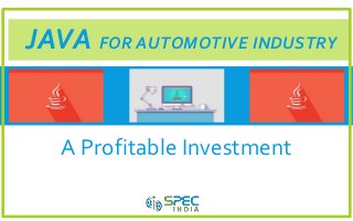 JAVA FOR AUTOMOTIVE INDUSTRY
A Profitable Investment
 