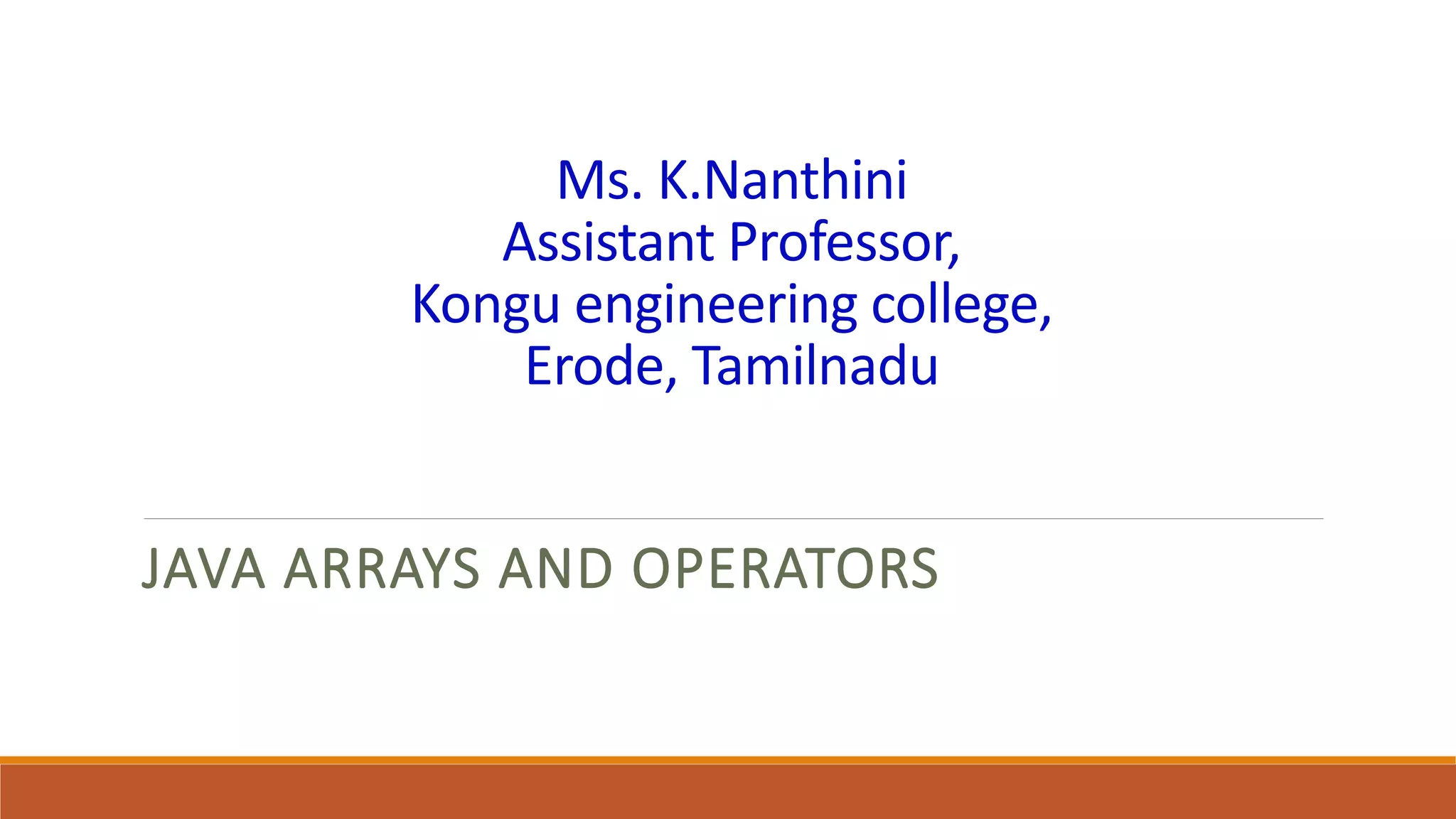 Ms. K.Nanthini Assistant Professor, Kongu engineering college, Erode, Tamilnadu JAVA ARRAYS AND OPERATORS 