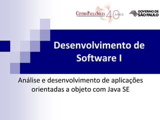 Desenvolvimento de
Software I
Análise e desenvolvimento de aplicações
orientadas a objeto com Java SE
 