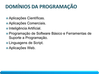  Aplicações  Científicas.
 Aplicações Comerciais.
 Inteligência Artificial.
 Programação de Software Básico e Ferramentas de
  Suporte a Programação.
 Linguagens de Script.
 Aplicações Web.
 