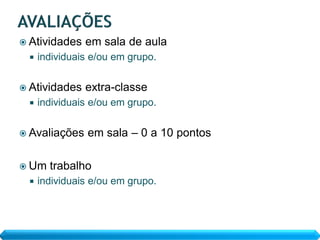  Atividades   em sala de aula
    individuais e/ou em grupo.


 Atividades   extra-classe
    individuais e/ou em grupo.


 Avaliações   em sala – 0 a 10 pontos

 Um   trabalho
    individuais e/ou em grupo.
 