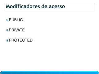 Modificadores de acesso

 PUBLIC


 PRIVATE


 PROTECTED
 