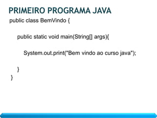public class BemVindo {

    public static void main(String[] args){

        System.out.print("Bem vindo ao curso java");

    }
}
 