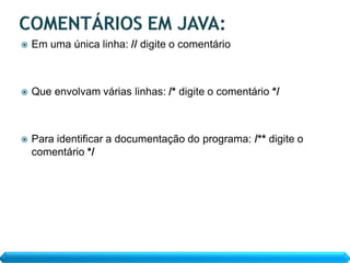    Em uma única linha: // digite o comentário



   Que envolvam várias linhas: /* digite o comentário */



   Para identificar a documentação do programa: /** digite o
    comentário */
 