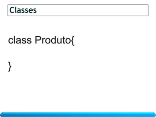 Classes


class Produto{

}
 