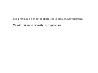 Java provides a rich set of operators to manipulate variables.
We will discuss commonly used operators.
 