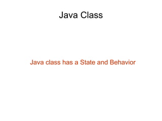 Java Class 
Java class has a State and Behavior 
 