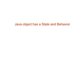 Java object has a State and Behavior
 