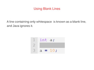 Using Blank Lines
A line containing only whitespace is known as a blank line,
and Java ignores it.
 