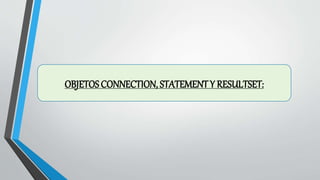 OBJETOS CONNECTION, STATEMENT Y RESULTSET:
 