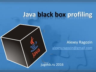 Java black box profiling
Alexey Ragozin
alexey.ragozin@gmail.com
jugekb.ru 2016
 