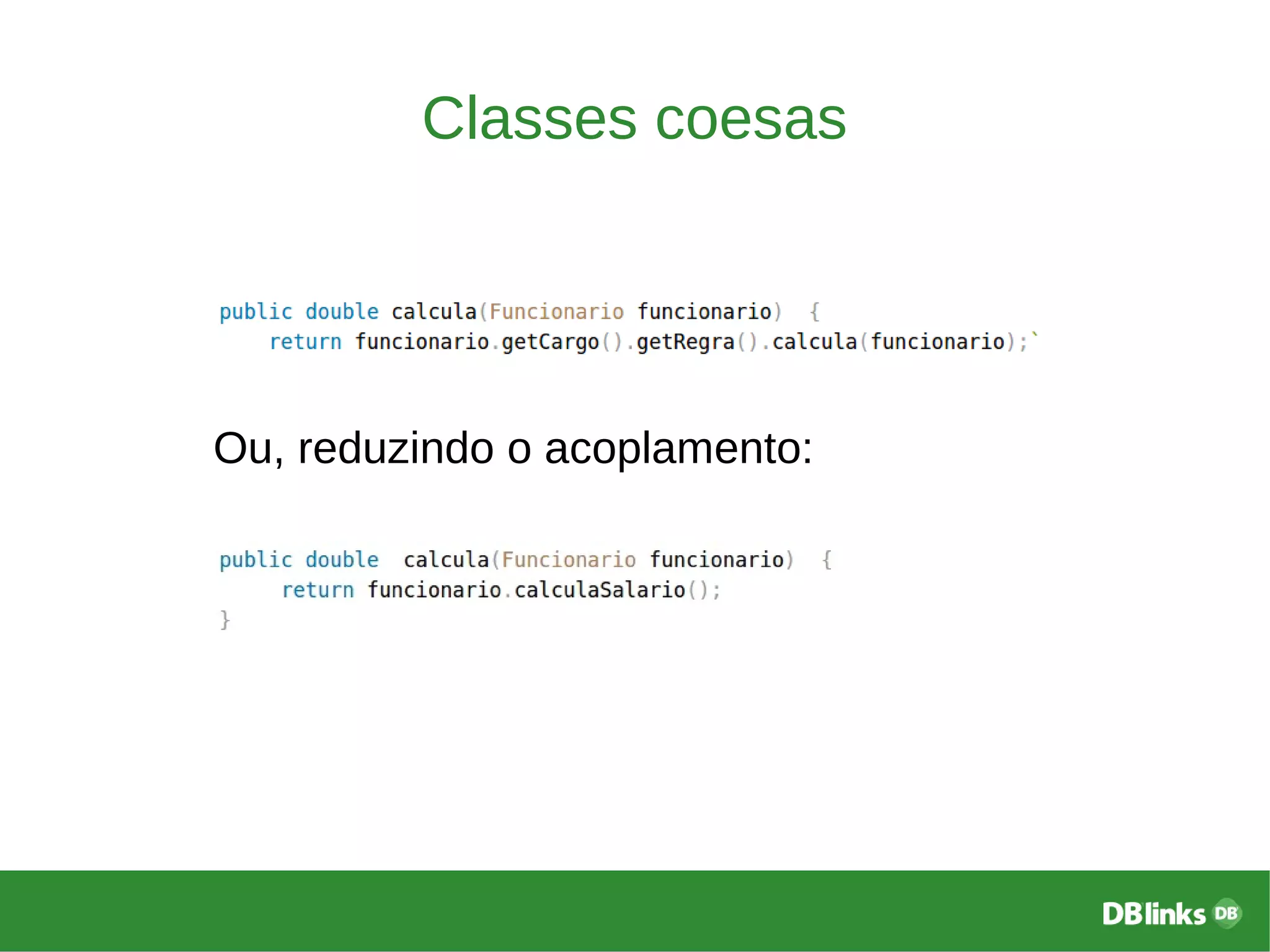 Classes coesas
Ou, reduzindo o acoplamento:
 