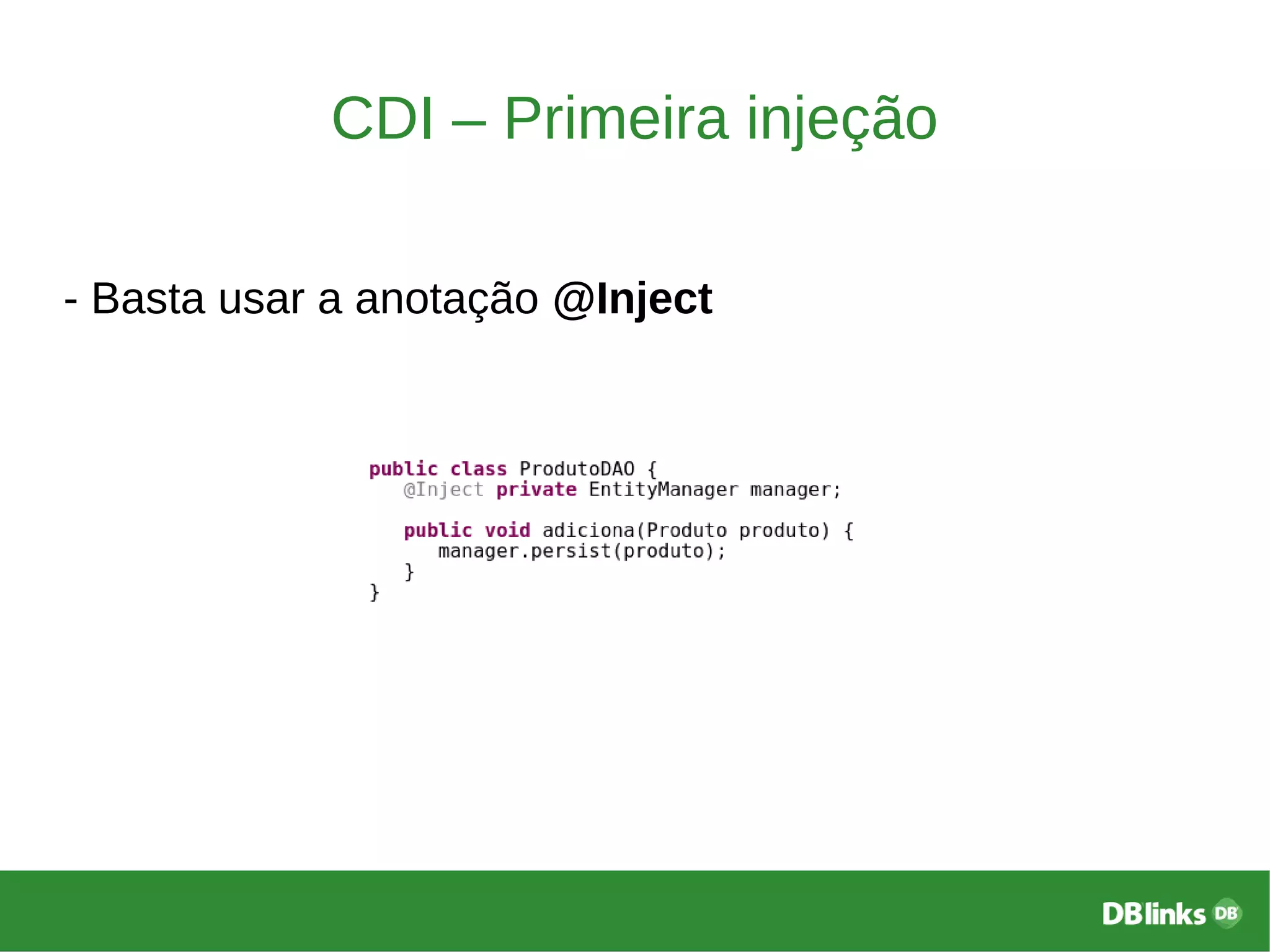 CDI – Primeira injeção
- Basta usar a anotação @Inject
 