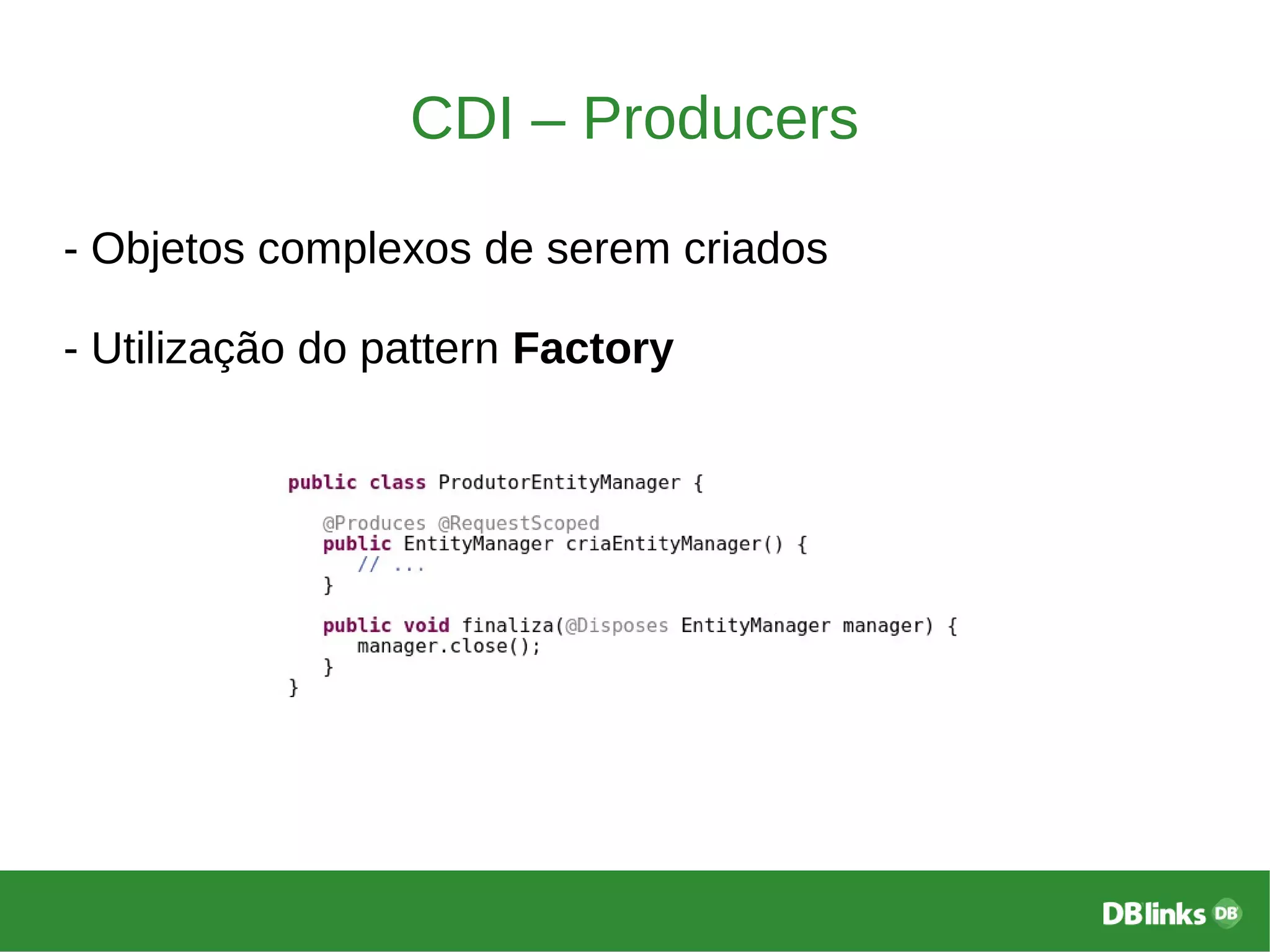 CDI – Producers
- Objetos complexos de serem criados
- Utilização do pattern Factory
 