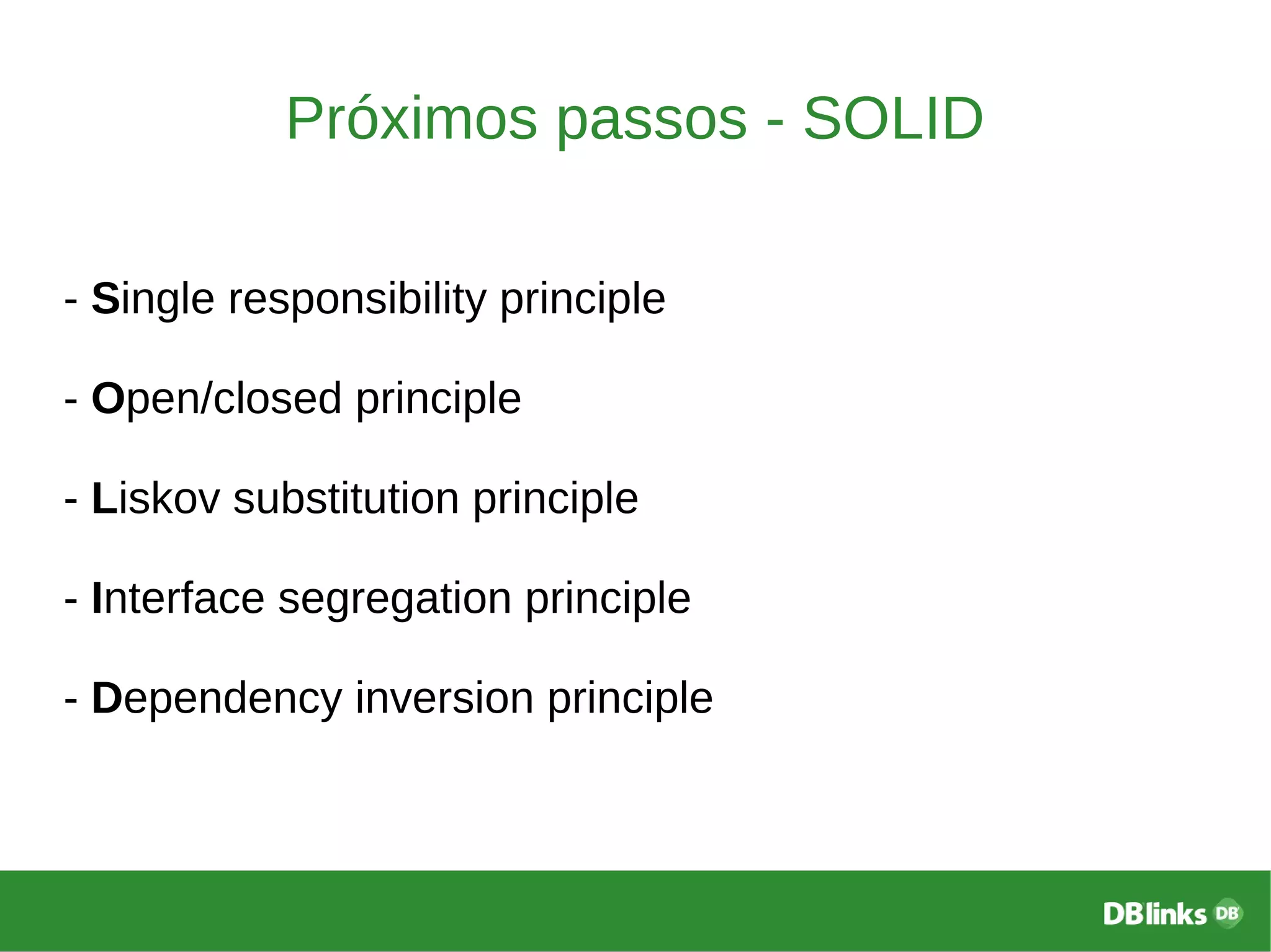 Próximos passos - SOLID
- Single responsibility principle
- Open/closed principle
- Liskov substitution principle
- Interface segregation principle
- Dependency inversion principle
 