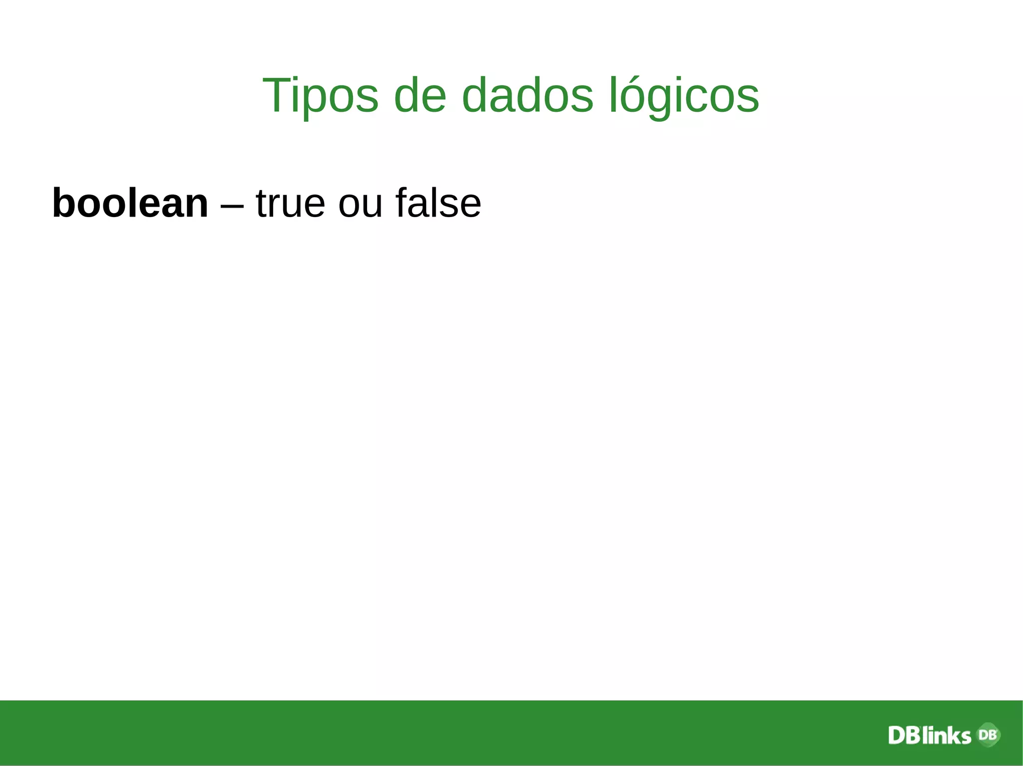 Tipos de dados lógicos
boolean – true ou false
 