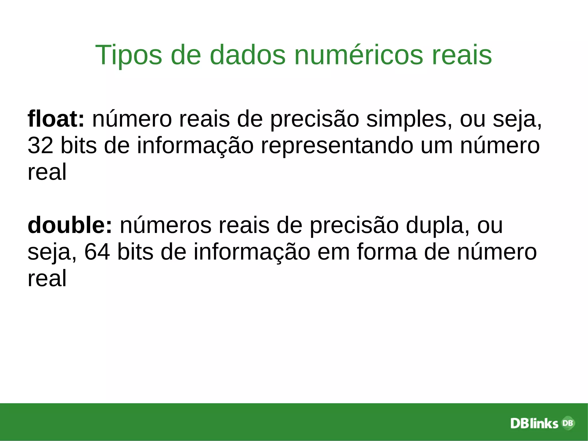 Tipos de dados numéricos reais
float: número reais de precisão simples, ou seja,
32 bits de informação representando um número
real
double: números reais de precisão dupla, ou
seja, 64 bits de informação em forma de número
real
 