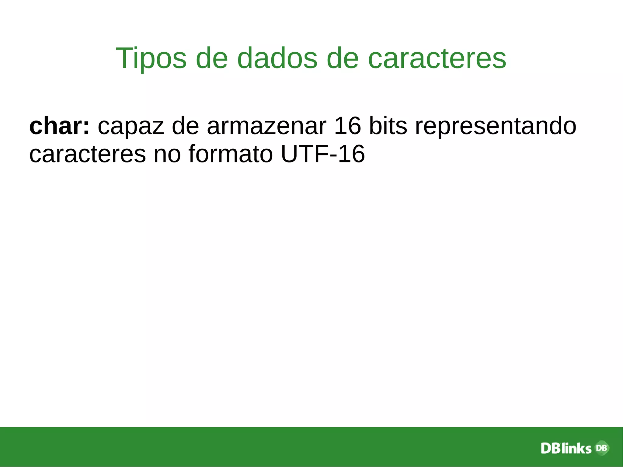 Tipos de dados de caracteres
char: capaz de armazenar 16 bits representando
caracteres no formato UTF-16
 