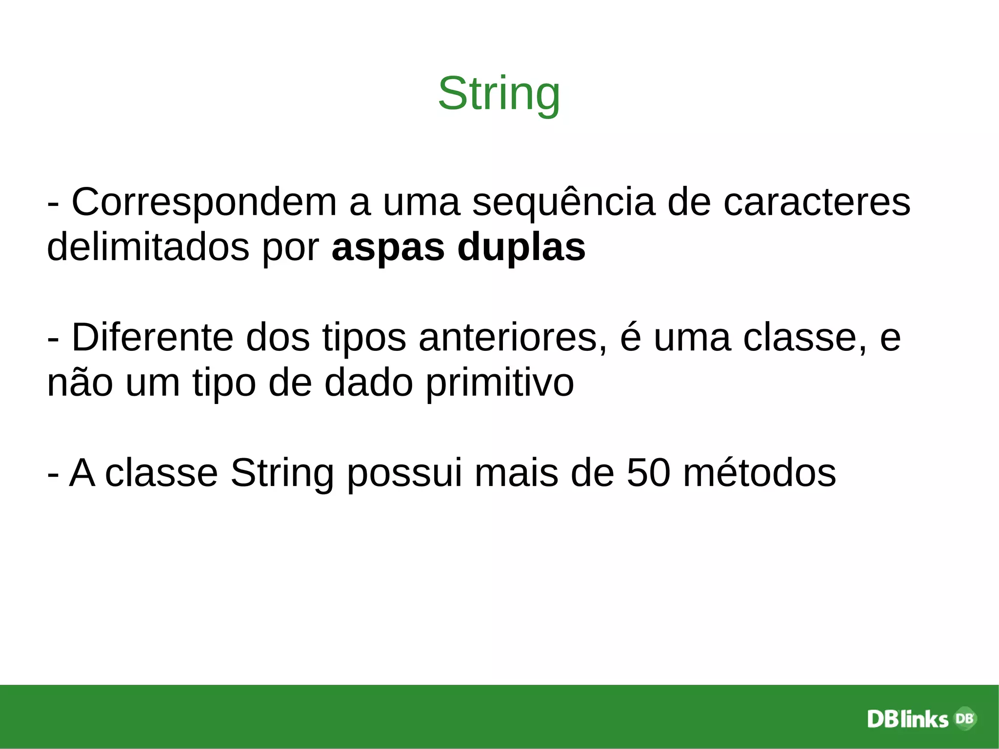 String
- Correspondem a uma sequência de caracteres
delimitados por aspas duplas
- Diferente dos tipos anteriores, é uma classe, e
não um tipo de dado primitivo
- A classe String possui mais de 50 métodos
 