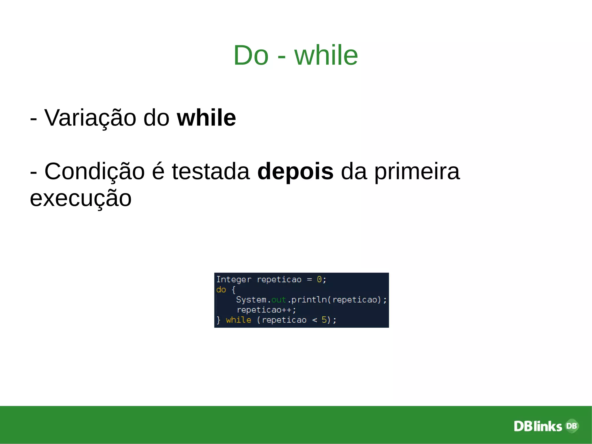 Do - while
- Variação do while
- Condição é testada depois da primeira
execução
 