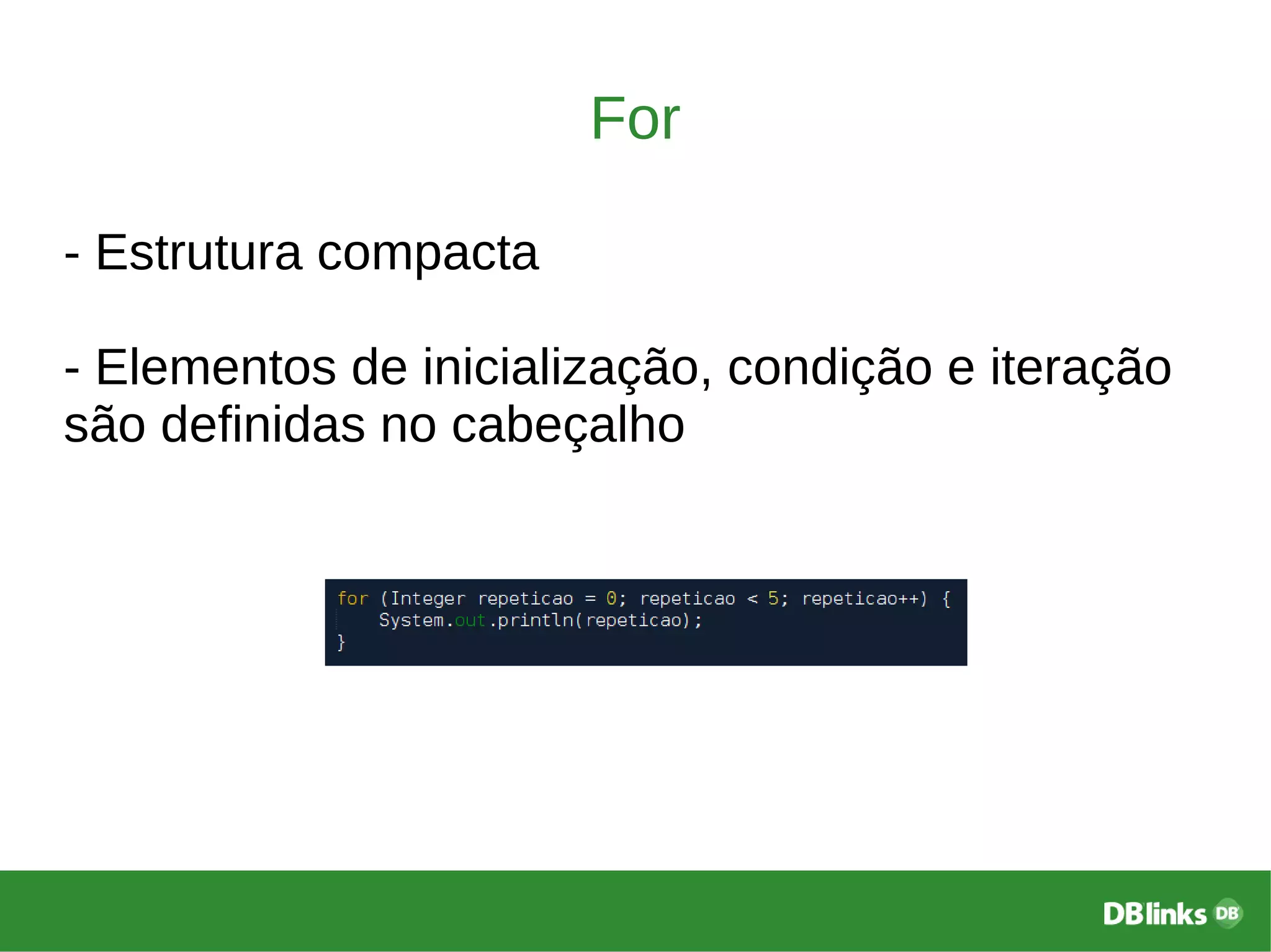 For
- Estrutura compacta
- Elementos de inicialização, condição e iteração
são definidas no cabeçalho
 