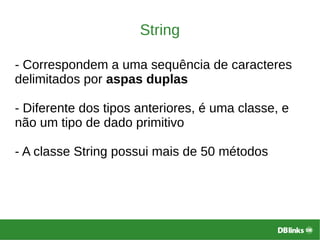 String
- Correspondem a uma sequência de caracteres
delimitados por aspas duplas
- Diferente dos tipos anteriores, é uma classe, e
não um tipo de dado primitivo
- A classe String possui mais de 50 métodos
 
