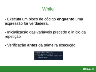While
- Executa um bloco de código enquanto uma
expressão for verdadeira.
- Inicialização das variáveis precede o início da
repetição
- Verificação antes da primeira execução
 