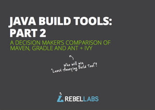 A DECISION MAKER’S COMPARISON OF
MAVEN, GRADLE AND ANT + IVY
JAVA BUILD TOOLS:
PART 2
Who will win
"Least Annoying Build Tool"?
 