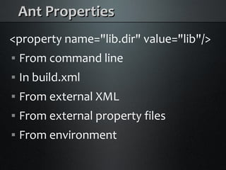 Ant Properties
<property name=quot;lib.dirquot; value=quot;libquot;/>
    From command line



    In build.xml



    From external XML



    From external property files



    From environment

 