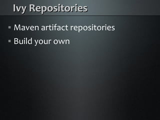 Ivy Repositories
    Maven artifact repositories



    Build your own

 