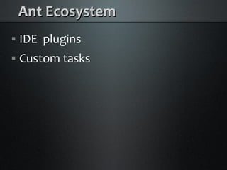 Ant Ecosystem
    IDE plugins



    Custom tasks

 